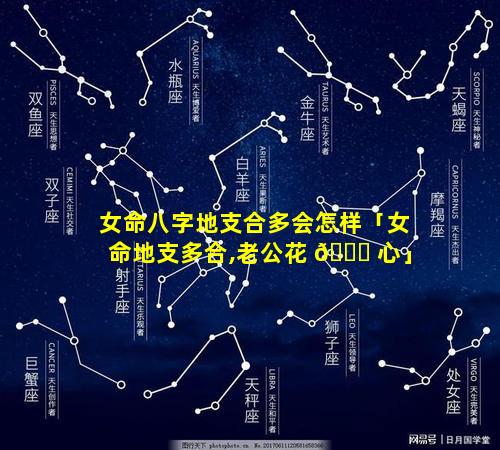 女命八字地支合多会怎样「女命地支多合,老公花 🐕 心」